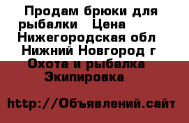 Продам брюки для рыбалки › Цена ­ 400 - Нижегородская обл., Нижний Новгород г. Охота и рыбалка » Экипировка   